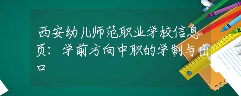 西安幼儿师范职业学校信息页：学前方向中职的学制与出口
