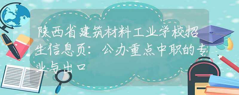陕西省建筑材料工业学校招生信息页：公办重点中职的专业与出口