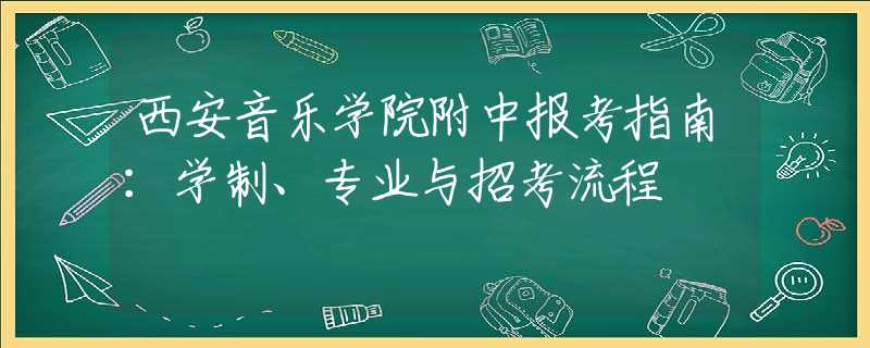 西安音乐学院附中报考指南：学制、专业与招考流程