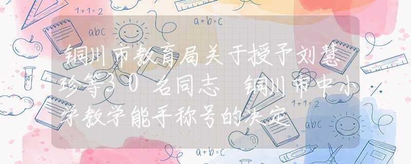 铜川市教育局关于授予刘慧珍等30名同志 铜川市中小学教学能手称号的决定