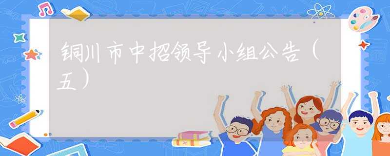 铜川市中招领导小组公告（五）