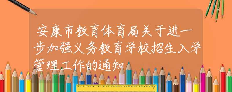 安康市教育体育局关于进一步加强义务教育学校招生入学管理工作的通知