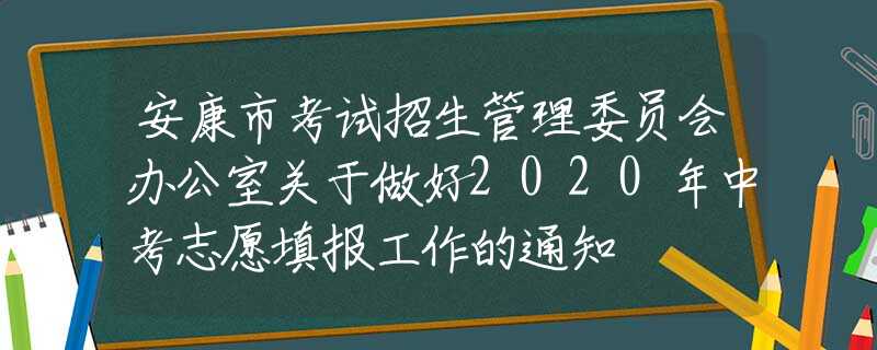 安康市考试招生管理委员会办公室关于做好2020年中考志愿填报工作的通知