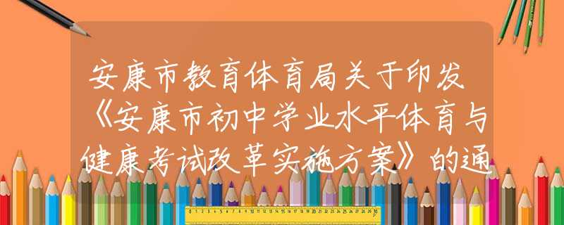 安康市教育体育局关于印发《安康市初中学业水平体育与健康考试改革实施方案》的通知