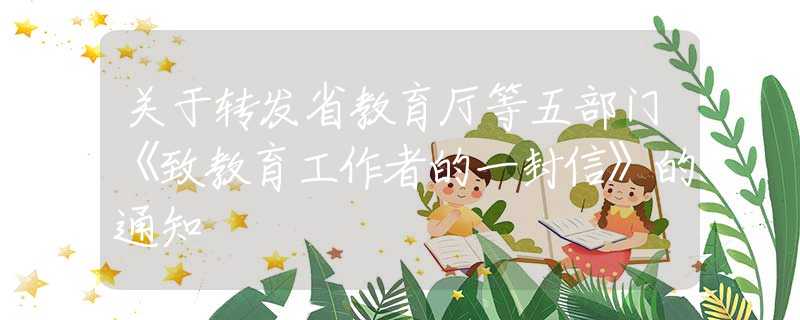 关于转发省教育厅等五部门《致教育工作者的一封信》的通知