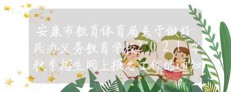 安康市教育体育局关于做好民办义务教育学校2021年秋季招生网上报名工作的通知