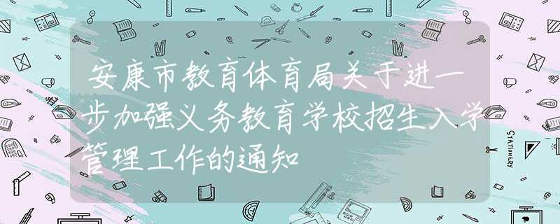 安康市教育体育局关于进一步加强义务教育学校招生入学管理工作的通知