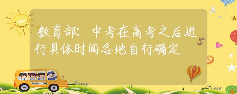 教育部：中考在高考之后进行具体时间各地自行确定