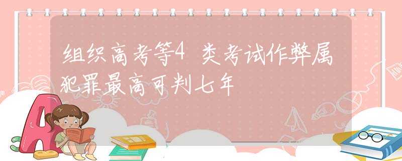 组织高考等4类考试作弊属犯罪最高可判七年