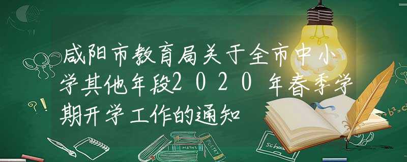 咸阳市教育局关于全市中小学其他年段2020年春季学期开学工作的通知