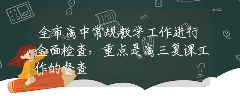 全市高中常规教学工作进行全面检查，重点是高三复课工作的督查