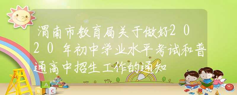 渭南市教育局关于做好2020年初中学业水平考试和普通高中招生工作的通知