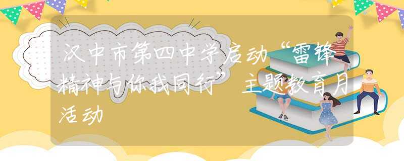 汉中市第四中学启动“雷锋精神与你我同行”主题教育月活动