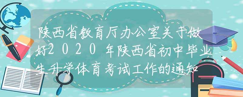 陕西省教育厅办公室关于做好2020年陕西省初中毕业生升学体育考试工作的通知