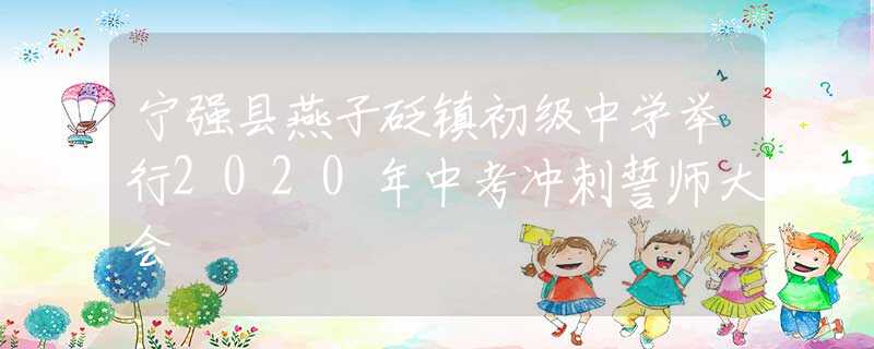 宁强县燕子砭镇初级中学举行2020年中考冲刺誓师大会