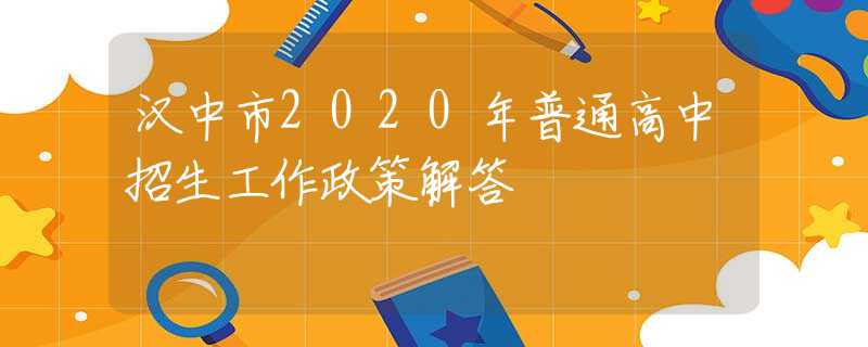 汉中市2020年普通高中招生工作政策解答