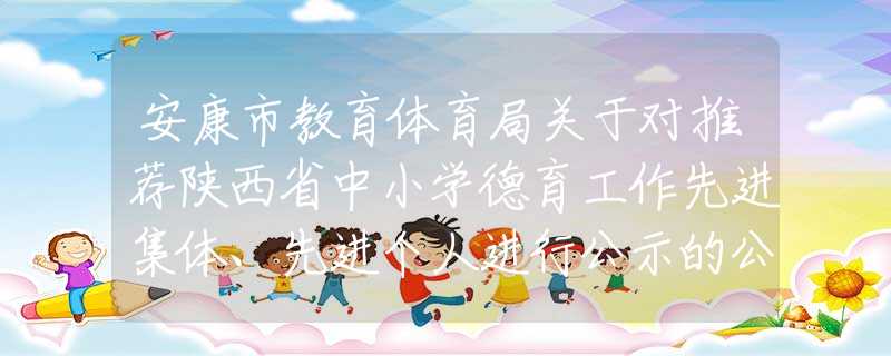 安康市教育体育局关于对推荐陕西省中小学德育工作先进集体、先进个人进行公示的公告