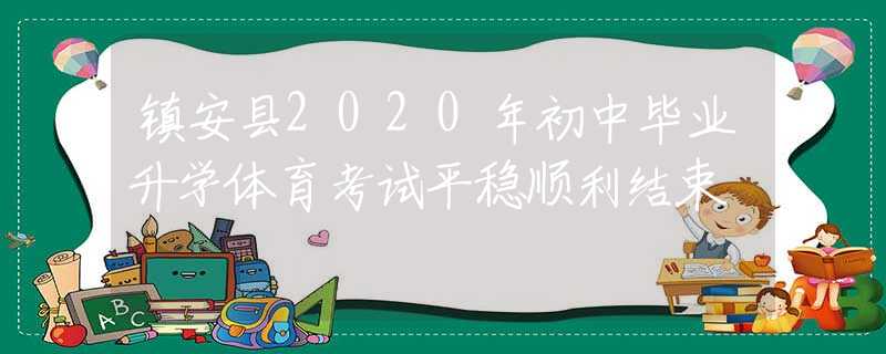 镇安县2020年初中毕业升学体育考试平稳顺利结束