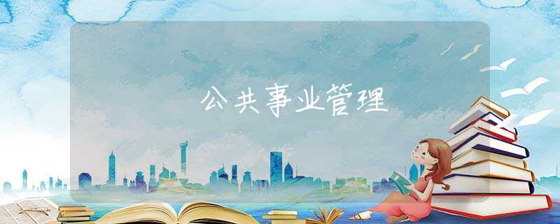 公共事业管理 公共事业管理