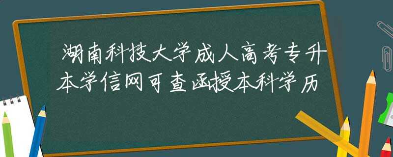 湖南科技大学成人高考专升本学信网可查函授本科学历