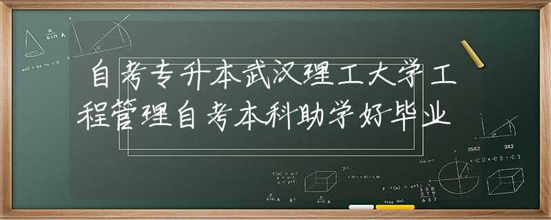 自考专升本武汉理工大学工程管理自考本科助学好毕业
