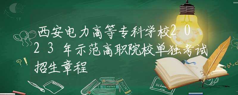 西安电力高等专科学校2023年示范高职院校单独考试招生章程