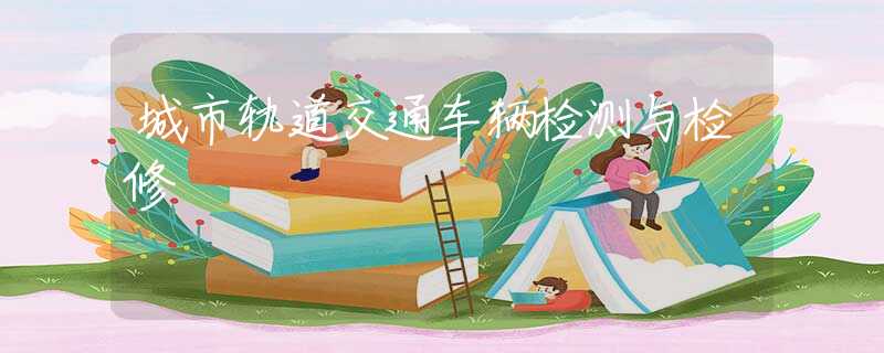 城市轨道交通车辆检测与检修