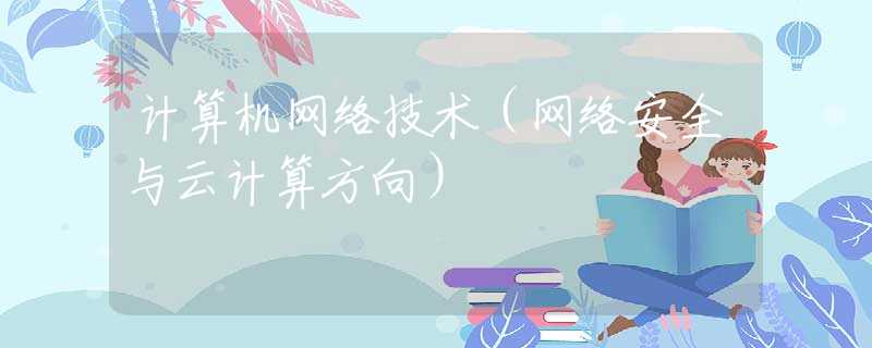 计算机网络技术（网络安全与云计算方向）