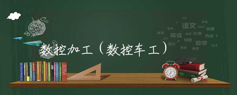 数控加工（数控车工）