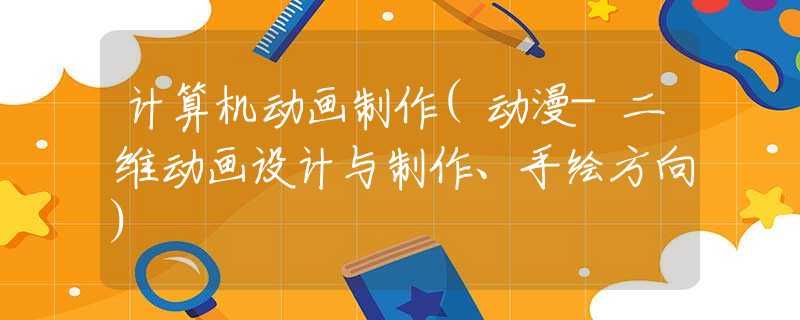 计算机动画制作(动漫-二维动画设计与制作、手绘方向)