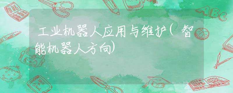 工业机器人应用与维护(智能机器人方向)