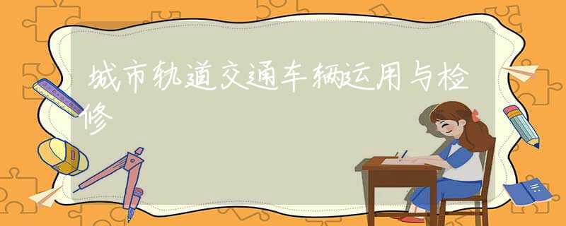 城市轨道交通车辆运用与检修