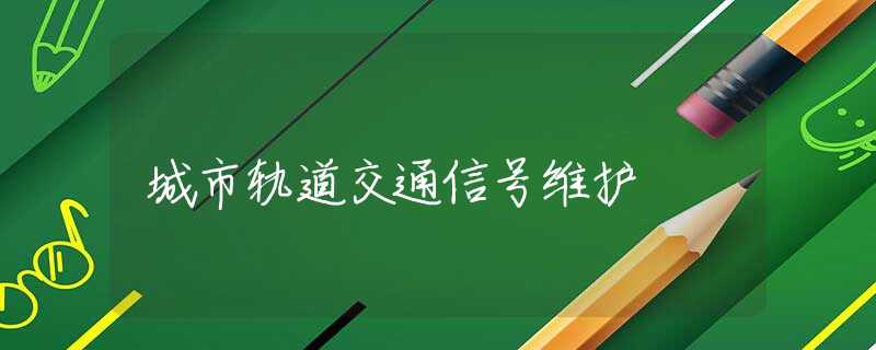城市轨道交通信号维护