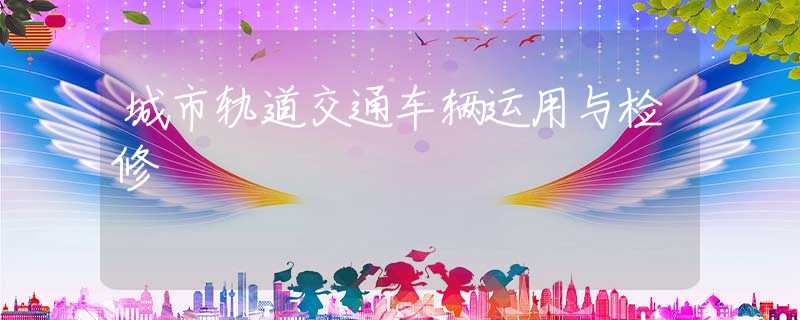 城市轨道交通车辆运用与检修