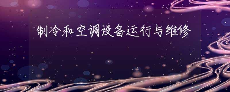 制冷和空调设备运行与维修