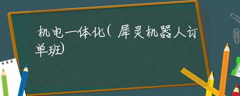 机电一体化(犀灵机器人订单班)
