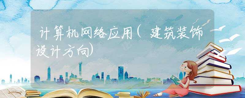 计算机网络应用(建筑装饰设计方向)