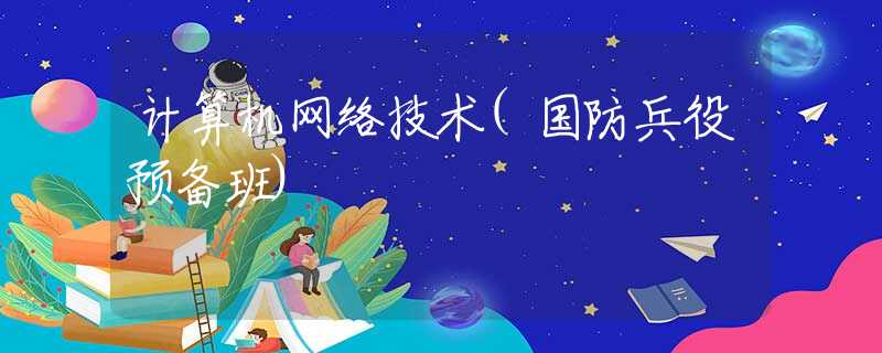 计算机网络技术(国防兵役预备班)