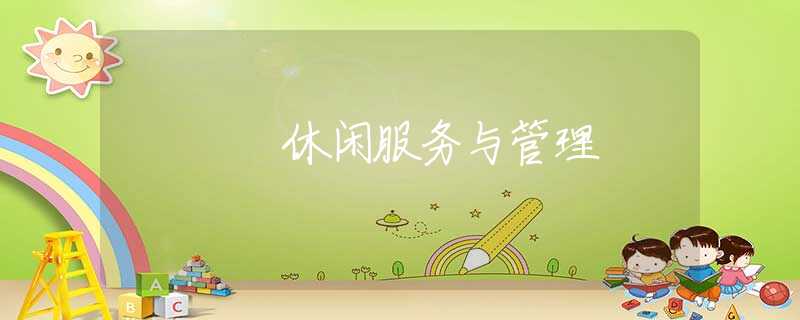 休闲服务与管理 休闲服务与管理