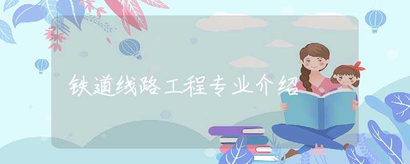铁道线路工程专业介绍