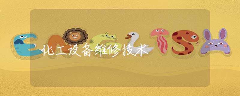 化工设备维修技术 化工设备维修技术