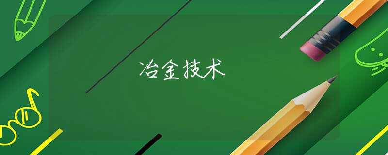 冶金技术 冶金技术