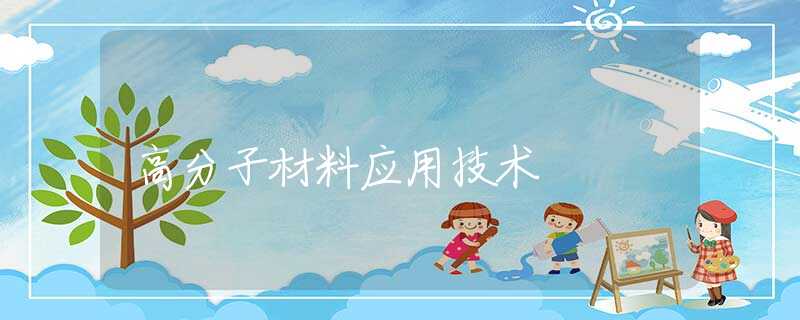 高分子材料应用技术 高分子材料应用技术