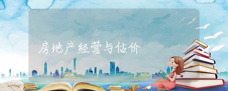 房地产经营与估价 房地产经营与估价
