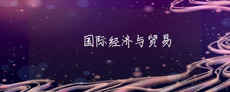 国际经济与贸易 国际经济与贸易